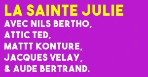 LA SAINTE JULIE avec Nils Bertho, Attic Ted, Mattt Konture, Jacques Velay, & Aude Bertrand