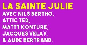 LA SAINTE JULIE avec Nils Bertho, Attic Ted, Mattt Konture, Jacques Velay, & Aude Bertrand